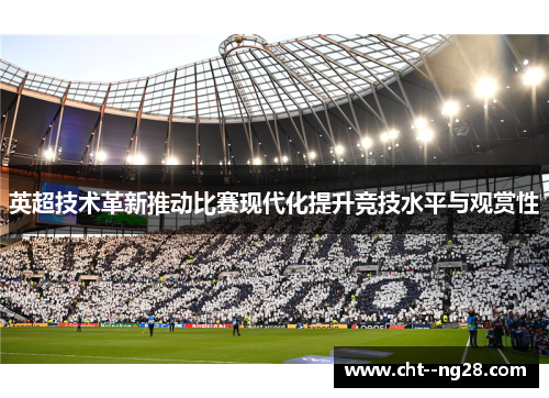 英超技术革新推动比赛现代化提升竞技水平与观赏性