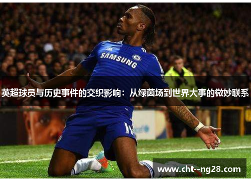 英超球员与历史事件的交织影响:从绿茵场到世界大事的微妙联系 英超球员与历史事件的交织影响:从绿茵场到世界大事的微妙联系