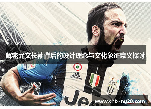 解密尤文长袖背后的设计理念与文化象征意义探讨