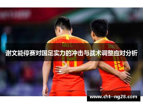 谢文能停赛对国足实力的冲击与战术调整应对分析