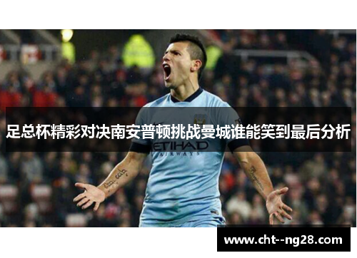 足总杯精彩对决南安普顿挑战曼城谁能笑到最后分析
