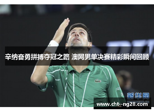 辛纳奋勇拼搏夺冠之路 澳网男单决赛精彩瞬间回顾