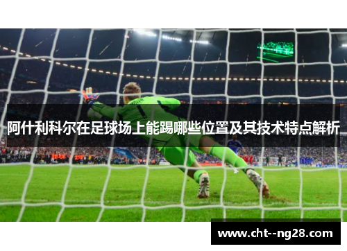 阿什利科尔在足球场上能踢哪些位置及其技术特点解析