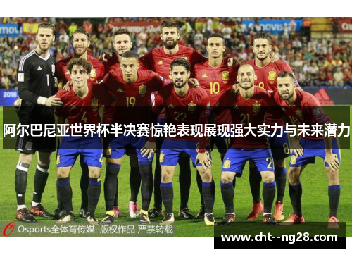 阿尔巴尼亚世界杯半决赛惊艳表现展现强大实力与未来潜力