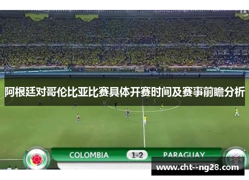 阿根廷对哥伦比亚比赛具体开赛时间及赛事前瞻分析