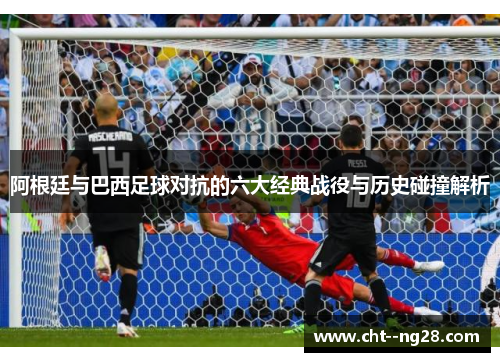阿根廷与巴西足球对抗的六大经典战役与历史碰撞解析