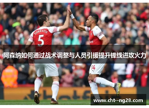 阿森纳如何通过战术调整与人员引援提升锋线进攻火力