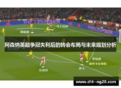 阿森纳英超争冠失利后的转会布局与未来规划分析