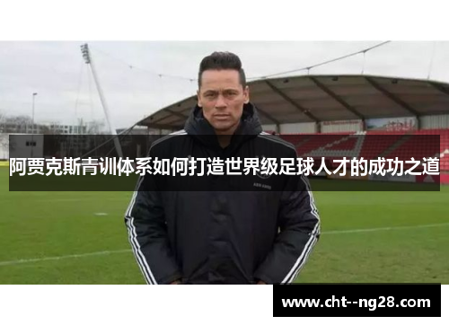 阿贾克斯青训体系如何打造世界级足球人才的成功之道