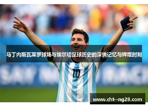 马丁内斯瓦莱罗球场与埃尔切足球历史的深情记忆与辉煌时刻