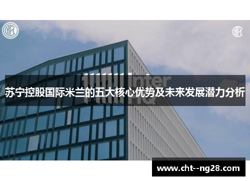 苏宁控股国际米兰的五大核心优势及未来发展潜力分析