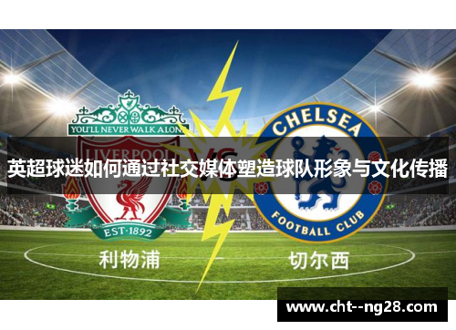 英超球迷如何通过社交媒体塑造球队形象与文化传播