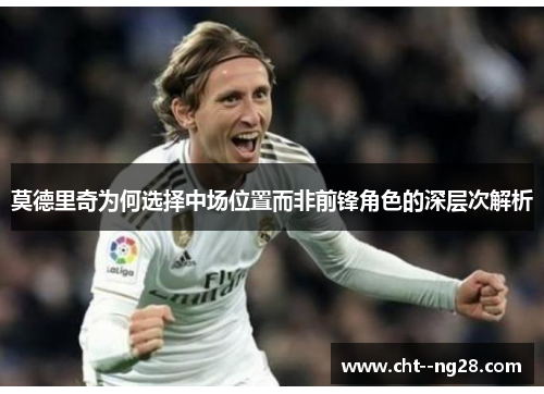 莫德里奇为何选择中场位置而非前锋角色的深层次解析