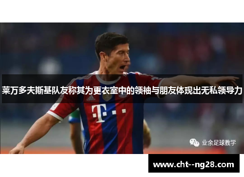 莱万多夫斯基队友称其为更衣室中的领袖与朋友体现出无私领导力