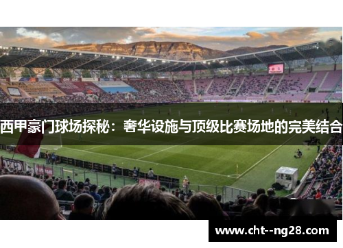 西甲豪门球场探秘：奢华设施与顶级比赛场地的完美结合