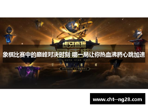 象棋比赛中的巅峰对决时刻 哪一局让你热血沸腾心跳加速 象棋比赛中的巅峰对决时刻 哪一局让你热血沸腾心跳加速