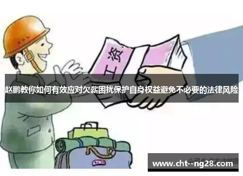 赵鹏教你如何有效应对欠薪困扰保护自身权益避免不必要的法律风险