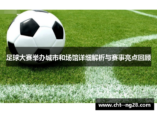 足球大赛举办城市和场馆详细解析与赛事亮点回顾