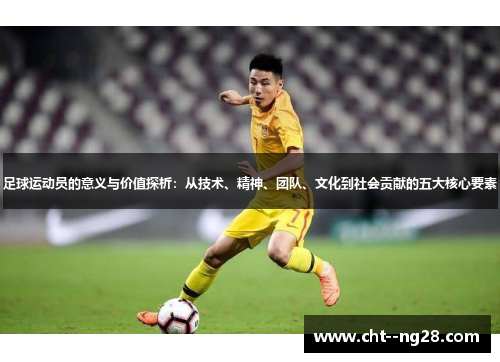 足球运动员的意义与价值探析:从技术、精神、团队、文化到社会贡献的五大核心要素 足球运动员的意义与价值探析:从技术、精神、团队、文化到社会贡献的五大核心要素