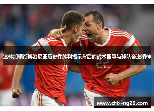 达林加领衔博洛尼亚历史性胜利揭示背后的战术智慧与球队奋进精神 达林加领衔博洛尼亚历史性胜利揭示背后的战术智慧与球队奋进精神