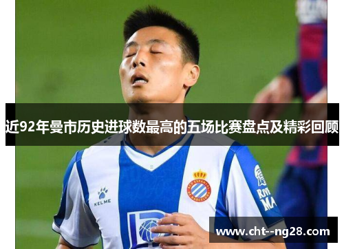 近92年曼市历史进球数最高的五场比赛盘点及精彩回顾