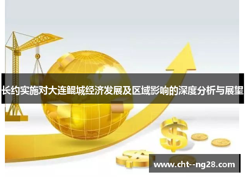 长约实施对大连鲲城经济发展及区域影响的深度分析与展望