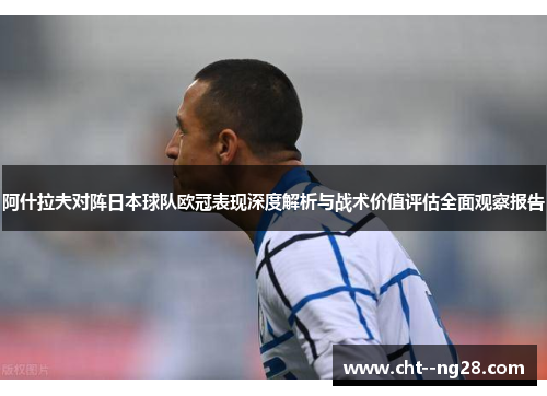 阿什拉夫对阵日本球队欧冠表现深度解析与战术价值评估全面观察报告