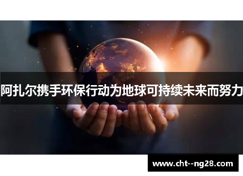 阿扎尔携手环保行动为地球可持续未来而努力