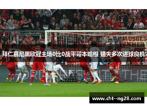 拜仁慕尼黑欧冠主场0比0战平哥本哈根 错失多次进球良机 拜仁慕尼黑欧冠主场0比0战平哥本哈根 错失多次进球良机