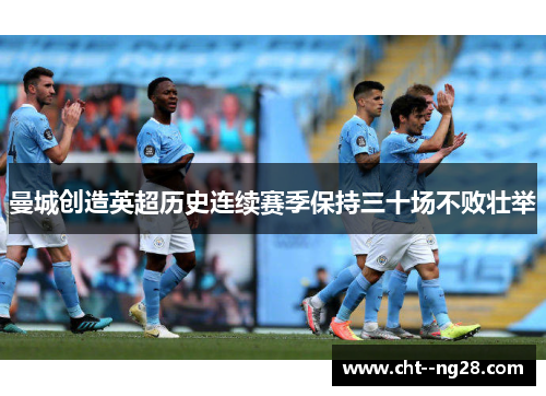 曼城创造英超历史连续赛季保持三十场不败壮举 曼城创造英超历史连续赛季保持三十场不败壮举