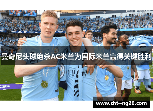 曼奇尼头球绝杀AC米兰为国际米兰赢得关键胜利