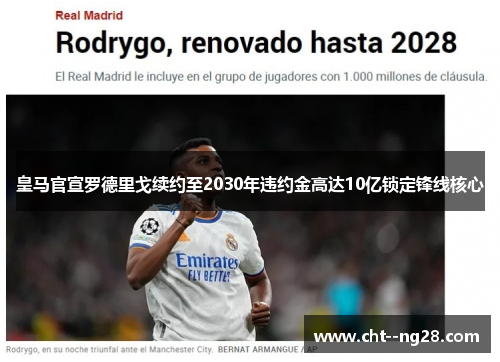 皇马官宣罗德里戈续约至2030年违约金高达10亿锁定锋线核心 皇马官宣罗德里戈续约至2030年违约金高达10亿锁定锋线核心