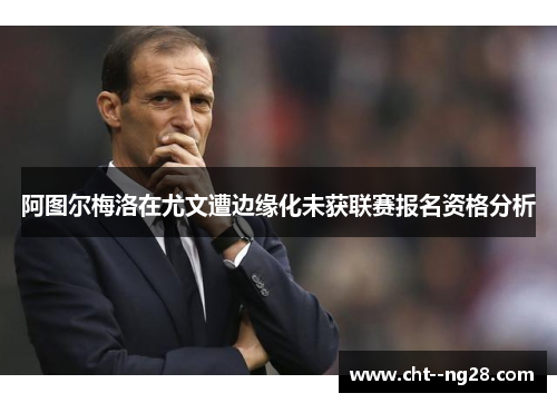 阿图尔梅洛在尤文遭边缘化未获联赛报名资格分析