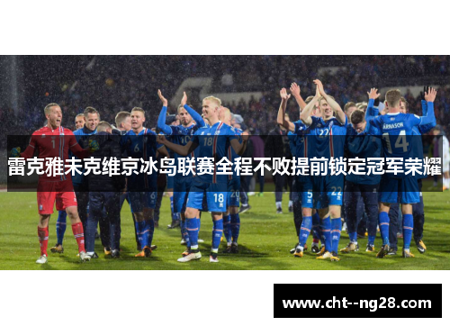 雷克雅未克维京冰岛联赛全程不败提前锁定冠军荣耀