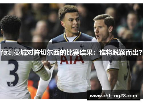 预测曼城对阵切尔西的比赛结果：谁将脱颖而出？