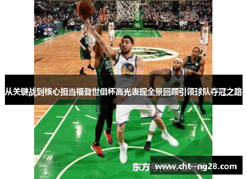 从关键战到核心担当福登世俱杯高光表现全景回顾引领球队夺冠之路