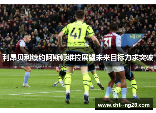 利昂贝利续约阿斯顿维拉展望未来目标力求突破