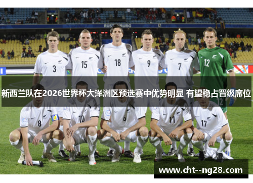 新西兰队在2026世界杯大洋洲区预选赛中优势明显 有望稳占晋级席位