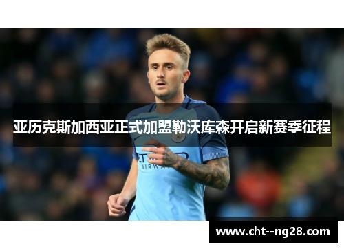 亚历克斯加西亚正式加盟勒沃库森开启新赛季征程 亚历克斯加西亚正式加盟勒沃库森开启新赛季征程