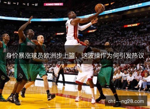 身价暴涨球员欧洲步上篮，这波操作为何引发热议