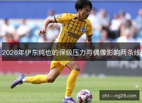 2026年伊东纯也的保级压力与偶像影响两条线
